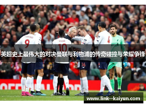 英超史上最伟大的对决曼联与利物浦的传奇碰撞与荣耀争锋 英超史上最伟大的对决曼联与利物浦的传奇碰撞与荣耀争锋