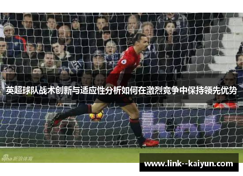 英超球队战术创新与适应性分析如何在激烈竞争中保持领先优势