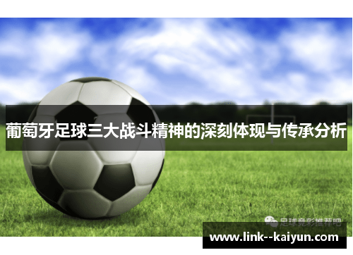 葡萄牙足球三大战斗精神的深刻体现与传承分析 葡萄牙足球三大战斗精神的深刻体现与传承分析