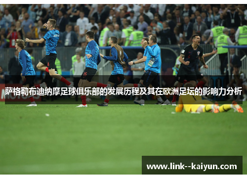 萨格勒布迪纳摩足球俱乐部的发展历程及其在欧洲足坛的影响力分析 萨格勒布迪纳摩足球俱乐部的发展历程及其在欧洲足坛的影响力分析