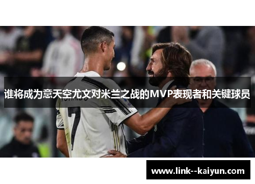 谁将成为意天空尤文对米兰之战的MVP表现者和关键球员 谁将成为意天空尤文对米兰之战的MVP表现者和关键球员