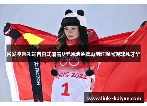谷爱凌崇礼站自由式滑雪U型场地金牌再创辉煌展现非凡才华