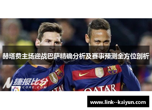 赫塔费主场迎战巴萨精确分析及赛事预测全方位剖析