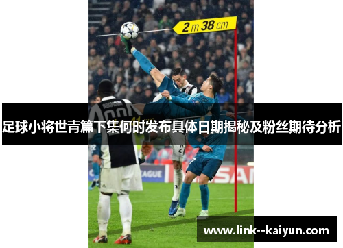 足球小将世青篇下集何时发布具体日期揭秘及粉丝期待分析 足球小将世青篇下集何时发布具体日期揭秘及粉丝期待分析