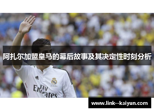 阿扎尔加盟皇马的幕后故事及其决定性时刻分析