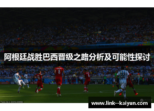 阿根廷战胜巴西晋级之路分析及可能性探讨