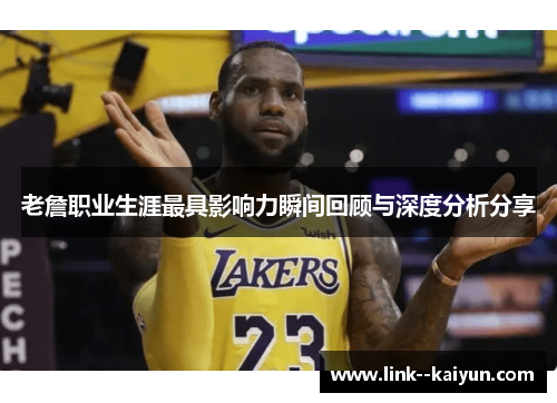 老詹职业生涯最具影响力瞬间回顾与深度分析分享