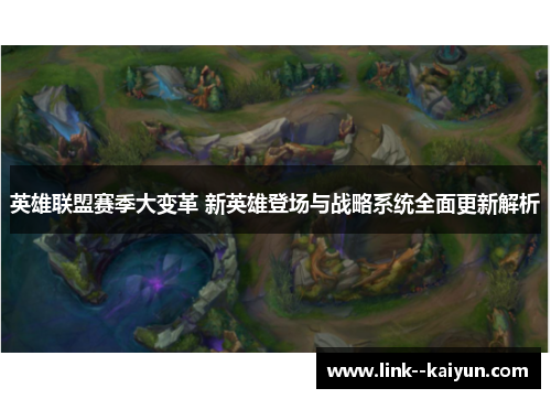 英雄联盟赛季大变革 新英雄登场与战略系统全面更新解析 英雄联盟赛季大变革 新英雄登场与战略系统全面更新解析