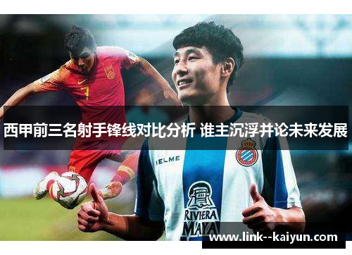 西甲前三名射手锋线对比分析 谁主沉浮并论未来发展 西甲前三名射手锋线对比分析 谁主沉浮并论未来发展