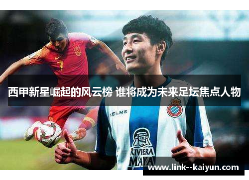 西甲新星崛起的风云榜 谁将成为未来足坛焦点人物 西甲新星崛起的风云榜 谁将成为未来足坛焦点人物