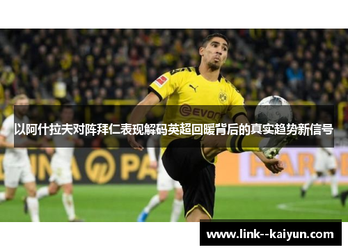 以阿什拉夫对阵拜仁表现解码英超回暖背后的真实趋势新信号