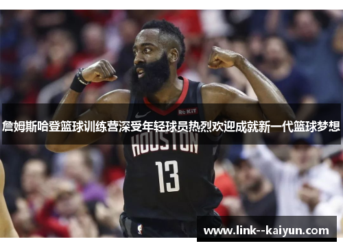 詹姆斯哈登篮球训练营深受年轻球员热烈欢迎成就新一代篮球梦想