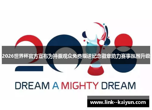 2026世界杯官方宣布为持票观众免费赠送纪念徽章助力赛事氛围升级 2026世界杯官方宣布为持票观众免费赠送纪念徽章助力赛事氛围升级