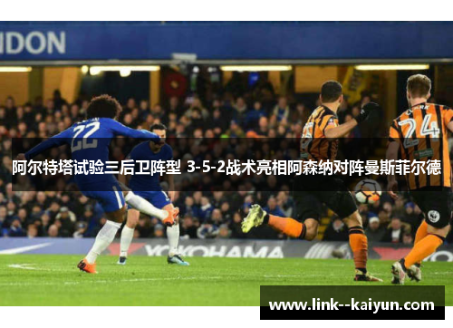 阿尔特塔试验三后卫阵型 3-5-2战术亮相阿森纳对阵曼斯菲尔德