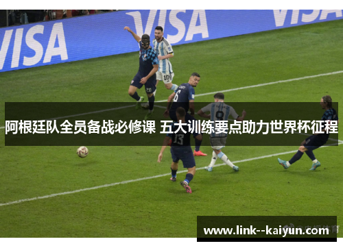 阿根廷队全员备战必修课 五大训练要点助力世界杯征程