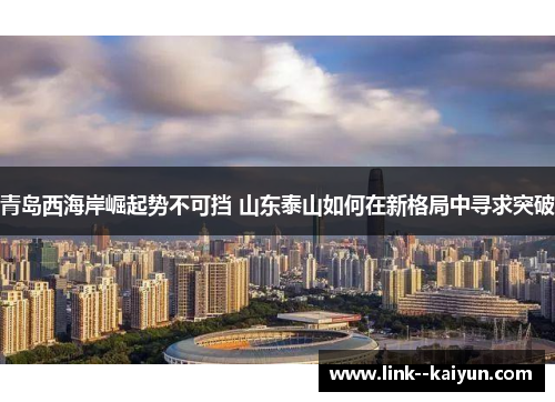 青岛西海岸崛起势不可挡 山东泰山如何在新格局中寻求突破