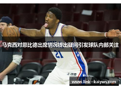 马克西对恩比德出席情况提出疑问引发球队内部关注