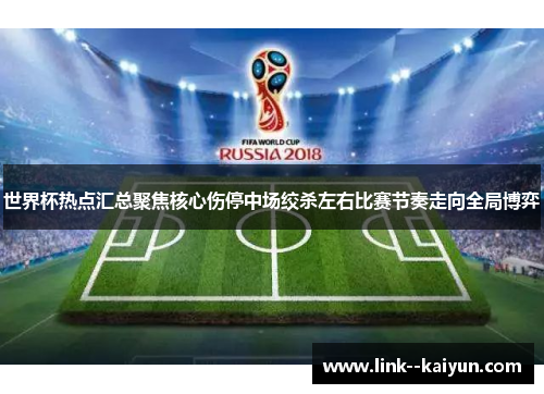 世界杯热点汇总聚焦核心伤停中场绞杀左右比赛节奏走向全局博弈 世界杯热点汇总聚焦核心伤停中场绞杀左右比赛节奏走向全局博弈