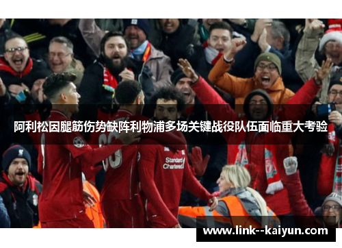 阿利松因腿筋伤势缺阵利物浦多场关键战役队伍面临重大考验