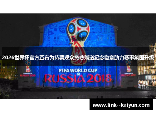 2026世界杯官方宣布为持票观众免费赠送纪念徽章助力赛事氛围升级 2026世界杯官方宣布为持票观众免费赠送纪念徽章助力赛事氛围升级