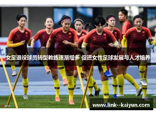 女足退役球员转型教练逐渐增多 促进女性足球发展与人才培养