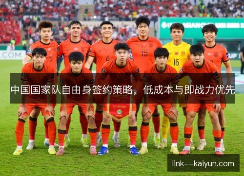 中国国家队自由身签约策略,低成本与即战力优先 中国国家队自由身签约策略,低成本与即战力优先